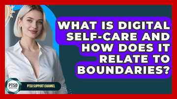 What Is Digital Self-care And How Does It Relate To Boundaries? - PTSD Support Channel
