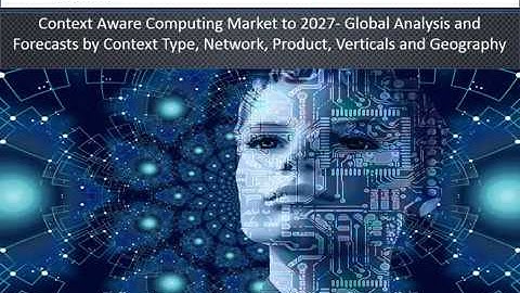 Context Aware Computing Market Huge Development Trends Analysis 2027