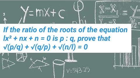 If the ratio of the roots of equation lx² + nx + n = 0 is p : q, prove that √p/q + √q/p + √n/l = 0