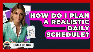 How Do I Plan A Realistic Daily Schedule? - Ultimate Study Hacks