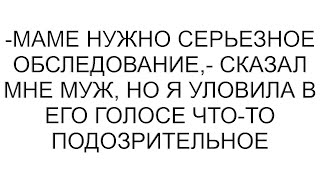 видео: -Маме нужно серьезное обследование,- сказал мне муж, но я уловила в его голосе что-то подозрительное картинка: -Маме нужно серьезное обследование,- сказал мне муж, но я уловила в его голосе что-то подозрительное