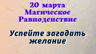 20 марта 2022 Магическое Равноденствие. Как загадать желание, чтобы оно обязательно исполнилось.