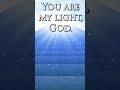 You are my light, #God.  #music #hymns #OurGodReigns #light