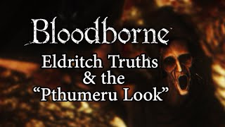 Bloodborne Lore | Eldritch Truths and the "Pthumeru Look"