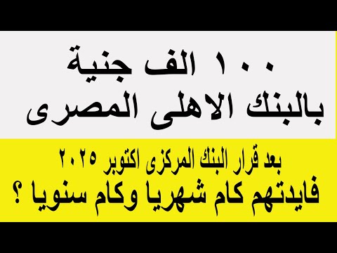رسميا 100 الف جنية بالبنك الاهلى المصرى فايدتهم كام شهريا وكام سنويا بعد اجتماع المركزى اكتوبر 2025