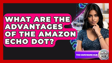 What Are The Advantages Of The Amazon Echo Dot? - The Hardware Hub