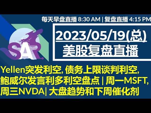 美股直播05/19[复盘] Yellen突发利空, 债务上限谈判利空, 鲍威尔发言利多利空盘点 | 周一MSFT, 周三NVDA| 大盘趋势和下周催化剂