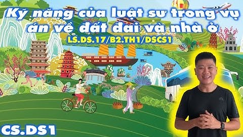 CSDS1. Bài 2: Kỹ năng của luật sư trong vụ án về đất đai và nhà ở