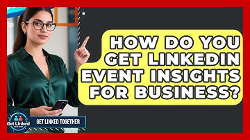 How Do You Get LinkedIn Event Insights For Business? - Get Linked Together