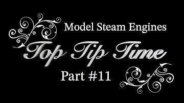 MODEL STEAM ENGINES - TOP TIP TIME - PART #11