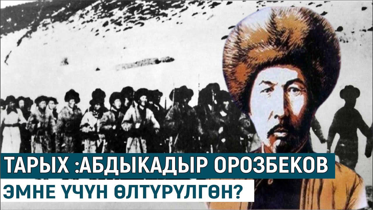 ТАРЫХ :АБДЫКАДЫР ОРОЗБЕКОВ ЭМНЕ ҮЧҮН ӨЛТҮРҮЛГӨН?