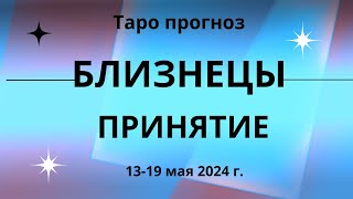 Близнецы! Принятие! 13-19 мая 2024 г.