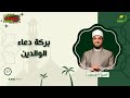 بركة دعاء الوالدين ح 17 البركة للشيخ أحمد علوان