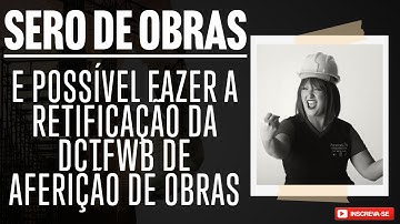 DCTFWeb de Aferição de Obras: É possível retificar? Veja o que diz a Receita Federal!