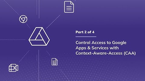 Control Access to Google Apps & Services with Context-Aware-Access (CAA)