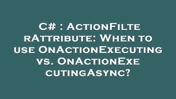 C# : ActionFilterAttribute: When to use OnActionExecuting vs. OnActionExecutingAsync?
