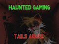 Haunted Gaming - Tails Abuse (CREEPYPASTA) (SOG Re-upload)