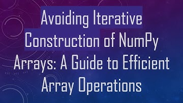 Avoiding Iterative Construction of NumPy Arrays: A Guide to Efficient Array Operations
