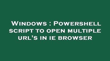 Windows : Powershell script to open multiple url