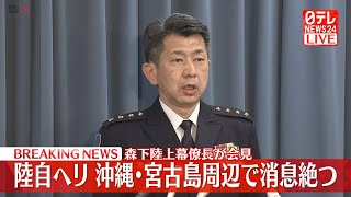 【ライブ】陸自ヘリ　沖縄・宮古島周辺で消息絶つ　森下陸上幕僚長会見（日テレNEWS LIVE）