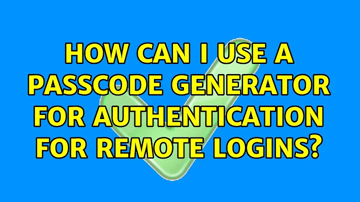 Ubuntu: How can I use a passcode generator for authentication for remote logins? (3 Solutions!!)