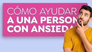 5 recomendaciones para ayudar a personas con ansiedad