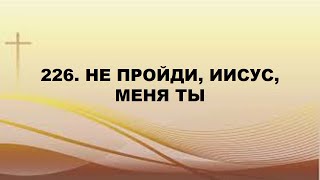 226. Не пройди, Иисус, меня Ты