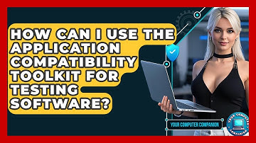 How Can I Use The Application Compatibility Toolkit For Testing Software? - Your Computer Companion