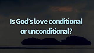 Is God’s love conditional or unconditional? || The Character of God