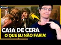 A CASA DE CERA: O QUE EU NÃO FARIA