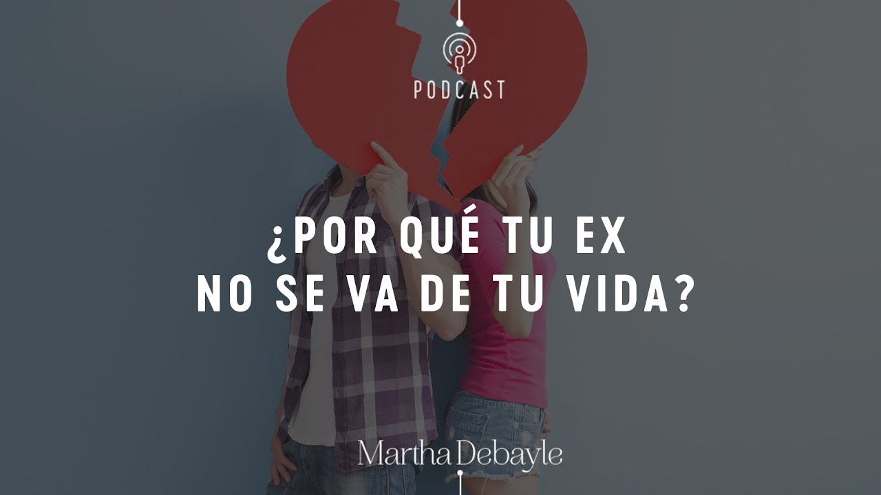 Por qué tu ex no se va de tu vida? Martha Debayle