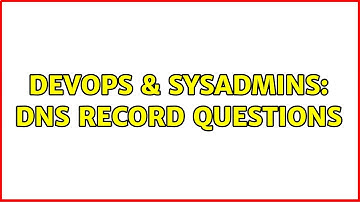 DevOps & SysAdmins: DNS record questions (2 Solutions!!)