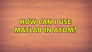 How can I use MATLAB in atom? (2 Solutions!!)