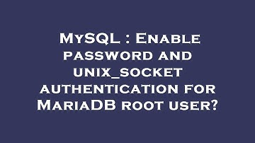MySQL : Enable password and unix_socket authentication for MariaDB root user?