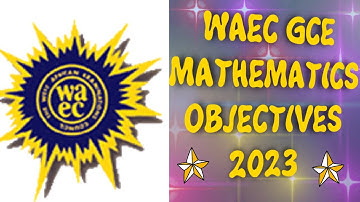 WAEC G .C. E. 2023 GENERAL MATHEMATICS OBJECTIVES