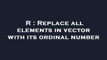 R : Replace all elements in vector with its ordinal number