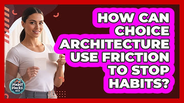 How Can Choice Architecture Use Friction To Stop Habits? - Habit Hacks Hub