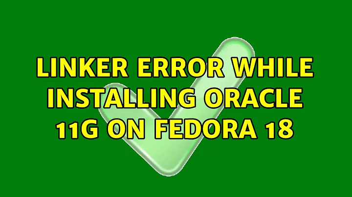 Linker error while installing Oracle 11g on Fedora 18 (2 Solutions!!)