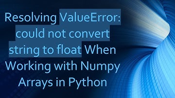 Resolving ValueError: could not convert string to float When Working with Numpy Arrays in Python