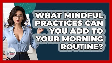 What Mindful Practices Can You Add To Your Morning Routine? - Ultimate Life Hacks