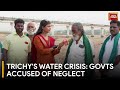 Trichys water crisis state  central govt accused of neglect  india today exclusive