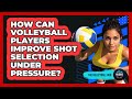 How Can Volleyball Players Improve Shot Selection Under Pressure? - The Volleyball Hub
