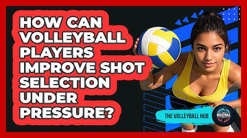 How Can Volleyball Players Improve Shot Selection Under Pressure? - The Volleyball Hub