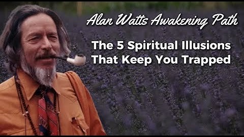 The 5 Spiritual Illusions That Keep You Trapped – Alan Watts