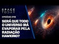 SERÁ QUE TODO UNIVERSO IRÁ EVAPORAR PELA RADIAÇÃO HAWKING?