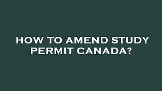 How to amend study permit canada