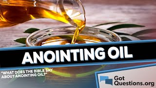 What does the Bible say about anointing oil? | GotQuestions.org