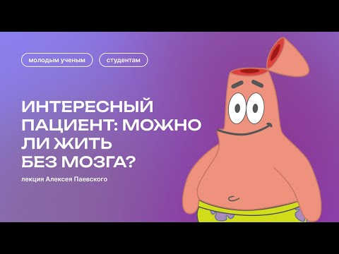 Научно-популярная лекция Алексея Паевского «Интересный пациент: можно ли жить без мозга?»