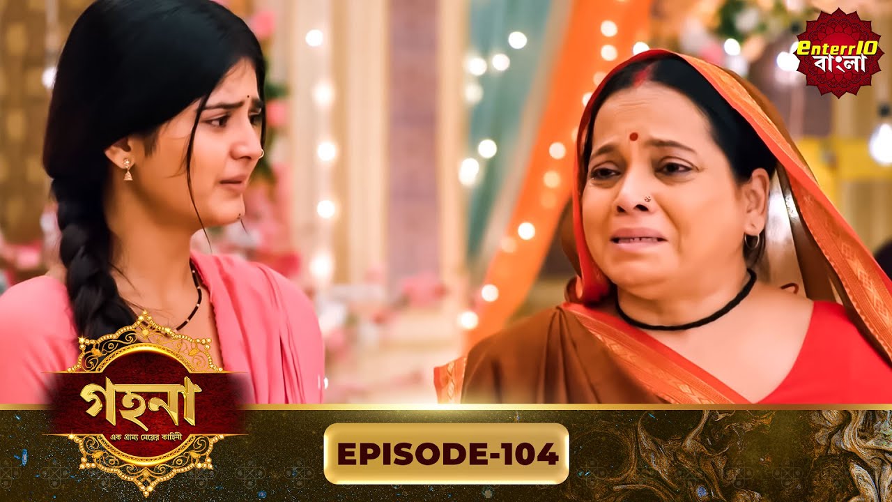 Gohona- Ek Gramyo Meyer Kahini (গহনা- এক গ্রাম্য মেয়ের কাহিনী) l Full Episode 104 | Enterr10 Bangla