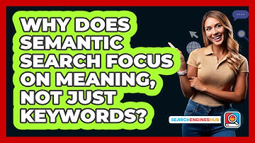 Why Does Semantic Search Focus On Meaning, Not Just Keywords? - SearchEnginesHub.com